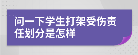 問一下學(xué)生打架受傷責(zé)任劃分是怎樣