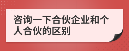 咨詢一下合伙企業(yè)和個人合伙的區(qū)別