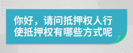 你好，請問抵押權(quán)人行使抵押權(quán)有哪些方式呢