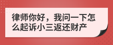 律師你好，我問一下怎么起訴小三返還財(cái)產(chǎn)