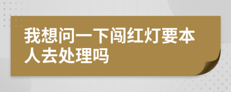 我想問一下闖紅燈要本人去處理嗎