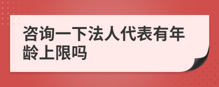 咨詢一下法人代表有年齡上限嗎