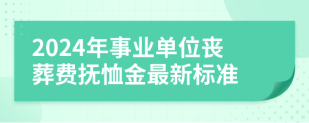 2024年事業(yè)單位喪葬費(fèi)撫恤金最新標(biāo)準(zhǔn)