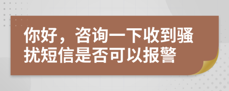 你好，咨詢一下收到騷擾短信是否可以報(bào)警