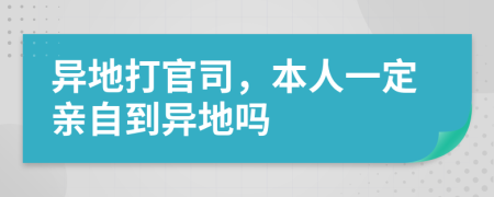異地打官司，本人一定親自到異地嗎