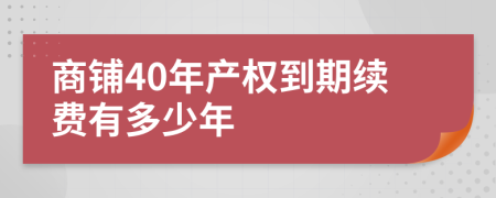 商鋪40年產(chǎn)權(quán)到期續(xù)費有多少年