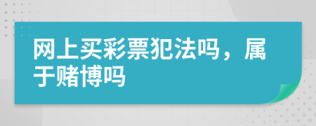 網(wǎng)上買彩票犯法嗎，屬于賭博嗎
