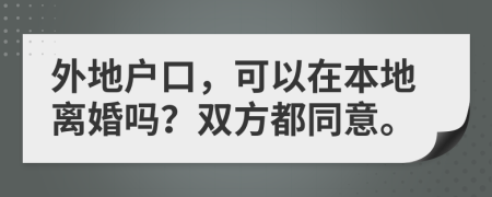 外地戶口，可以在本地離婚嗎？雙方都同意。