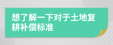 想了解一下對(duì)于土地復(fù)耕補(bǔ)償標(biāo)準(zhǔn)