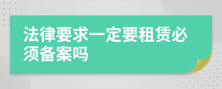 法律要求一定要租賃必須備案嗎