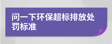 問(wèn)一下環(huán)保超標(biāo)排放處罰標(biāo)準(zhǔn)