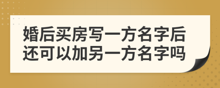 婚后買房寫一方名字后還可以加另一方名字嗎
