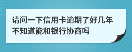 請問一下信用卡逾期了好幾年不知道能和銀行協商嗎