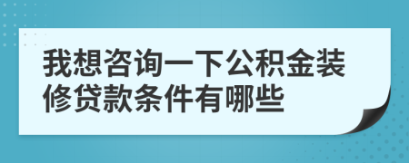 我想咨詢一下公積金裝修貸款條件有哪些