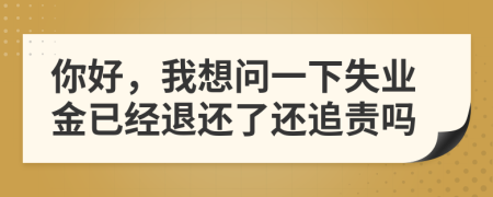 你好，我想問一下失業(yè)金已經(jīng)退還了還追責(zé)嗎