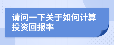 請(qǐng)問一下關(guān)于如何計(jì)算投資回報(bào)率