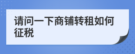 請(qǐng)問一下商鋪轉(zhuǎn)租如何征稅