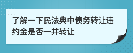 了解一下民法典中債務(wù)轉(zhuǎn)讓違約金是否一并轉(zhuǎn)讓