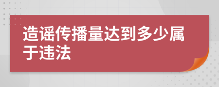 造謠傳播量達(dá)到多少屬于違法
