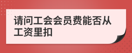 請問工會會員費(fèi)能否從工資里扣