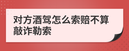 對(duì)方酒駕怎么索賠不算敲詐勒索