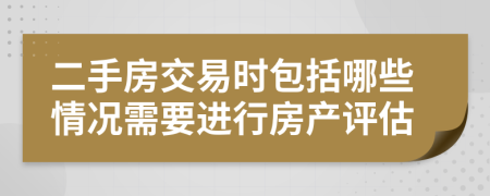 二手房交易時包括哪些情況需要進行房產(chǎn)評估