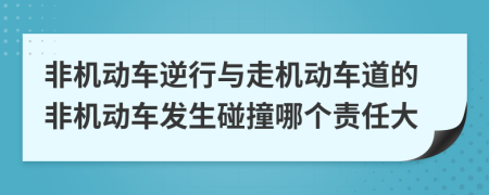 非機(jī)動(dòng)車逆行與走機(jī)動(dòng)車道的非機(jī)動(dòng)車發(fā)生碰撞哪個(gè)責(zé)任大