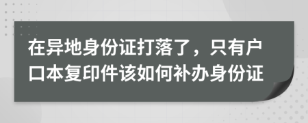 在異地身份證打落了，只有戶口本復(fù)印件該如何補(bǔ)辦身份證