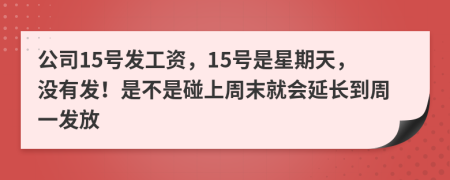 公司15號發(fā)工資，15號是星期天，沒有發(fā)！是不是碰上周末就會延長到周一發(fā)放