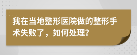 我在當(dāng)?shù)卣吾t(yī)院做的整形手術(shù)失敗了，如何處理？