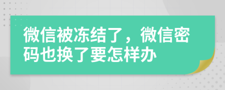 微信被凍結(jié)了，微信密碼也換了要怎樣辦