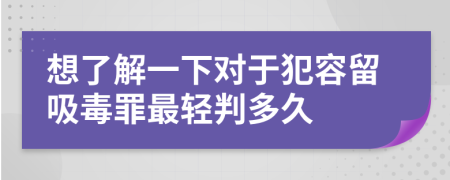 想了解一下對于犯容留吸毒罪最輕判多久