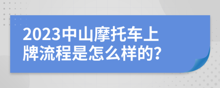 2023中山摩托車上牌流程是怎么樣的？