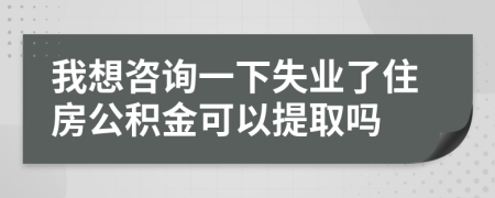 我想咨詢一下失業(yè)了住房公積金可以提取嗎