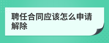 聘任合同應(yīng)該怎么申請解除