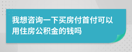 我想咨詢一下買房付首付可以用住房公積金的錢嗎