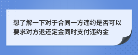 想了解一下對于合同一方違約是否可以要求對方退還定金同時支付違約金