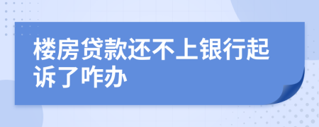 樓房貸款還不上銀行起訴了咋辦