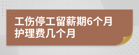 工傷停工留薪期6個(gè)月護(hù)理費(fèi)幾個(gè)月