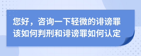 您好，咨詢一下輕微的誹謗罪該如何判刑和誹謗罪如何認(rèn)定