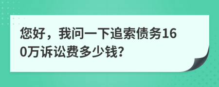 您好，我問一下追索債務(wù)160萬訴訟費多少錢？