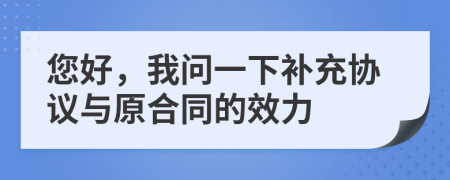 您好，我問一下補(bǔ)充協(xié)議與原合同的效力