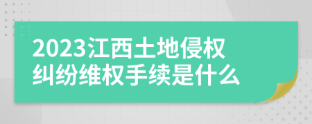 2023江西土地侵權(quán)糾紛維權(quán)手續(xù)是什么