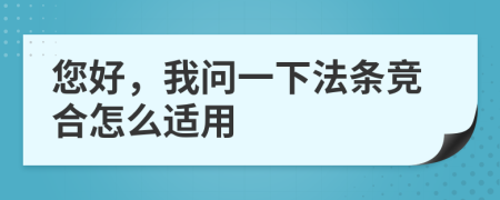 您好，我問一下法條競合怎么適用