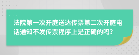 法院第一次開庭送達(dá)傳票第二次開庭電話通知不發(fā)傳票程序上是正確的嗎？