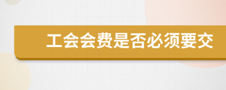 工會(huì)會(huì)費(fèi)是否必須要交