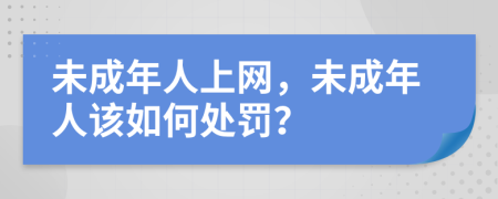 未成年人上網，未成年人該如何處罰？