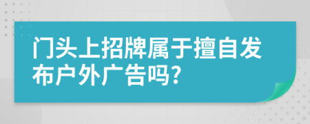 門頭上招牌屬于擅自發(fā)布戶外廣告嗎?