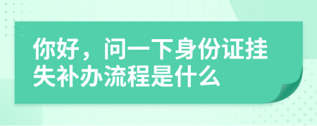 你好，問一下身份證掛失補辦流程是什么