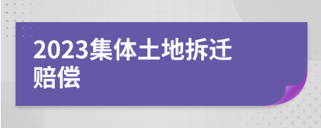 2023集體土地拆遷賠償